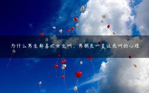 为什么男生都喜欢女生叫，男朋友一直让我叫的心理