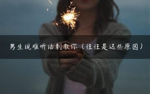 男生说难听话刺激你（往往是这些原因）