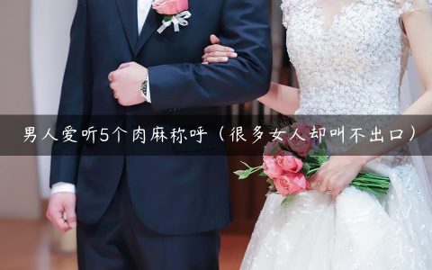 男人爱听5个肉麻称呼（很多女人却叫不出口）