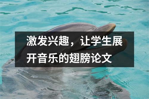 激发兴趣，让学生展开音乐的翅膀论文