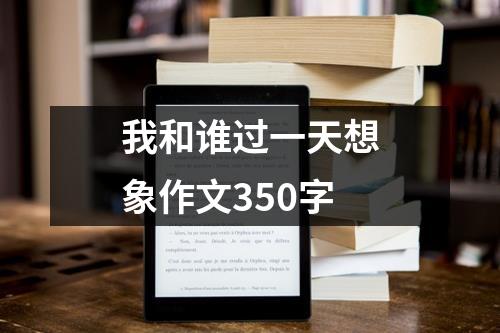我和谁过一天想象作文350字