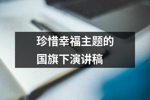 珍惜幸福主题的国旗下演讲稿