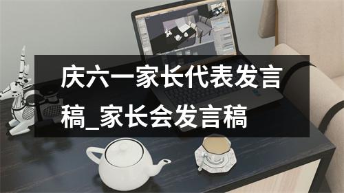 庆六一家长代表发言稿_家长会发言稿