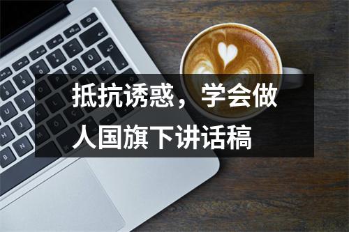 抵抗诱惑，学会做人国旗下讲话稿