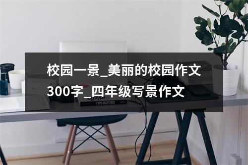 校园一景_美丽的校园作文300字_四年级写景作文 - 59数据网