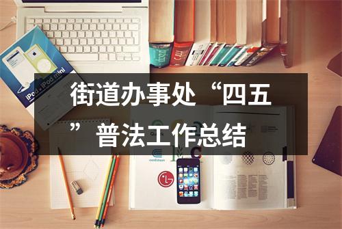 街道办事处“四五”普法工作总结