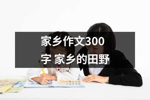 家乡作文300字 家乡的田野