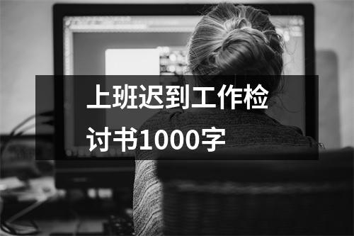 上班迟到工作检讨书1000字