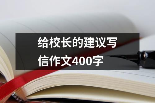 给校长的建议写信作文400字 - 59数据网