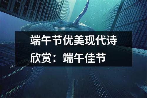 端午节优美现代诗欣赏：端午佳节