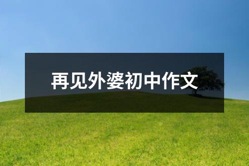 再见外婆初中作文