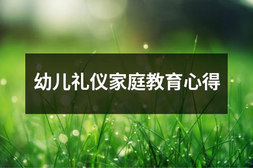 幼儿礼仪家庭教育心得
