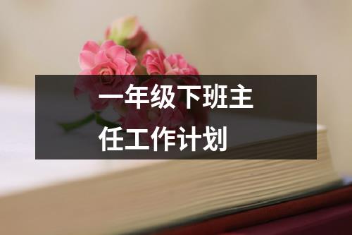 一年级下班主任工作计划
