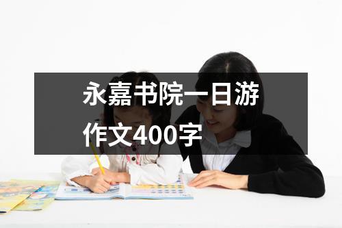 永嘉书院一日游作文400字