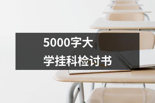 5000字大学挂科检讨书