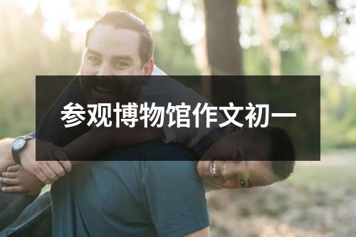 参观博物馆作文初一